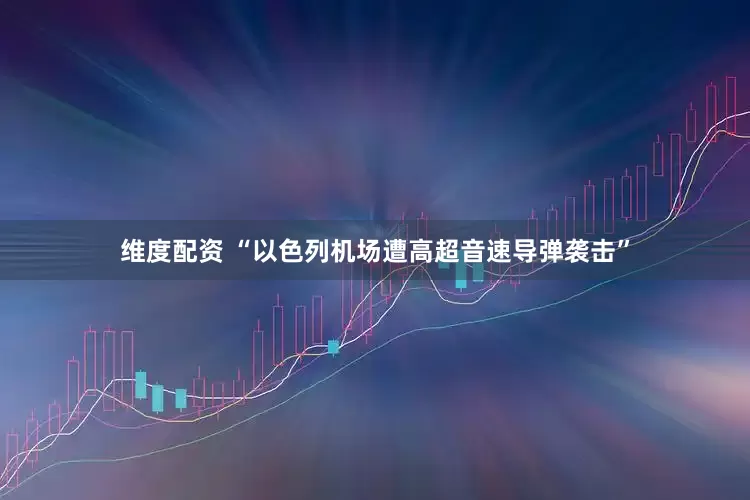 维度配资 “以色列机场遭高超音速导弹袭击”