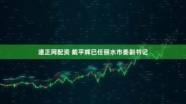 道正网配资 戴平辉已任丽水市委副书记