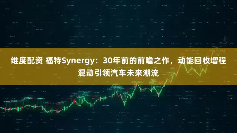 维度配资 福特Synergy：30年前的前瞻之作，动能回收增程混动引领汽车未来潮流