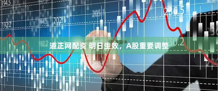 道正网配资 明日生效，A股重要调整